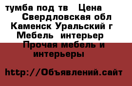 тумба под тв › Цена ­ 2 000 - Свердловская обл., Каменск-Уральский г. Мебель, интерьер » Прочая мебель и интерьеры   